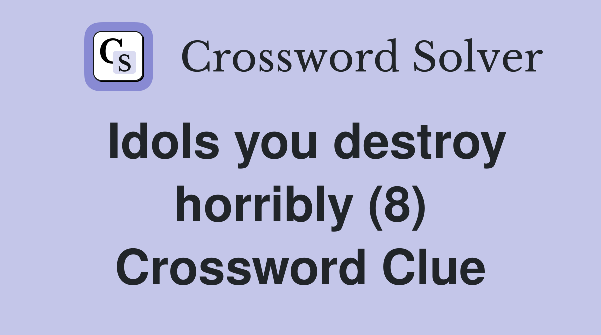 Idols you destroy horribly (8) Crossword Clue Answers Crossword Solver